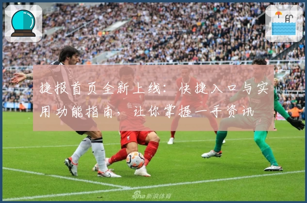 捷报首页全新上线:快捷入口与实用功能指南,让你掌握一手资讯