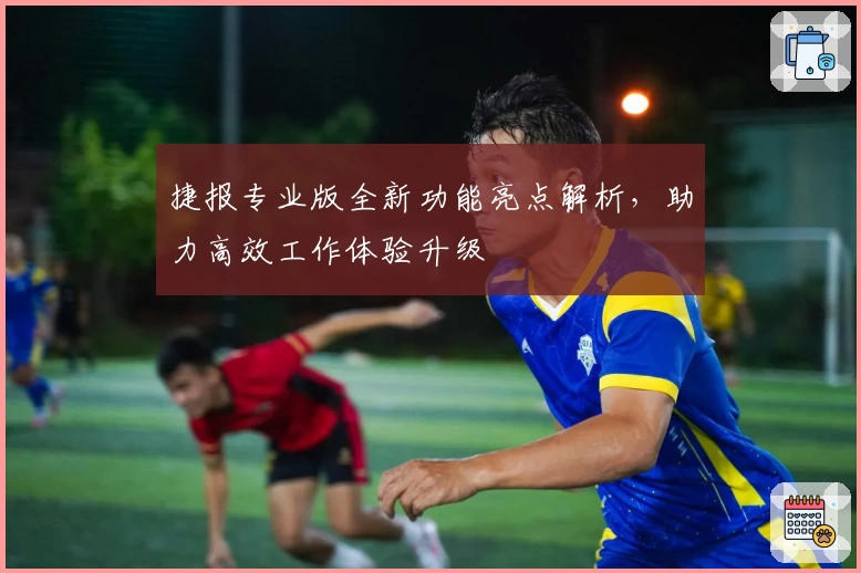 捷报专业版全新功能亮点解析，助力高效工作体验升级