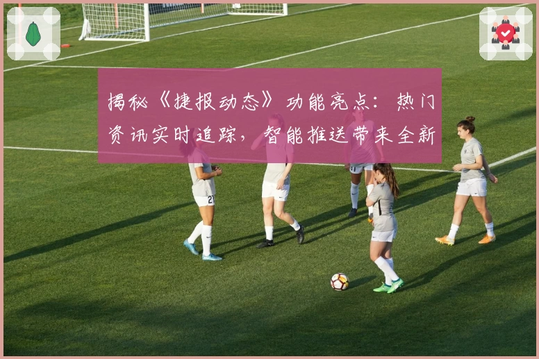 揭秘《捷报动态》功能亮点：热门资讯实时追踪，智能推送带来全新体验