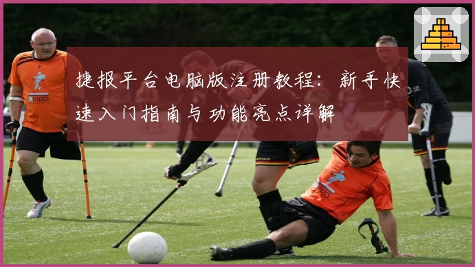 捷报平台电脑版注册教程：新手快速入门指南与功能亮点详解