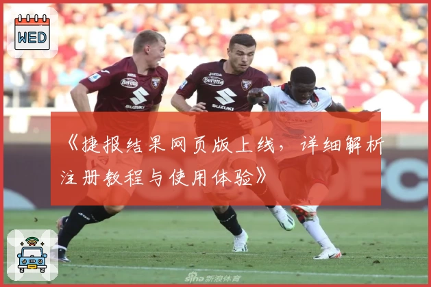 《捷报结果网页版上线，详细解析注册教程与使用体验》