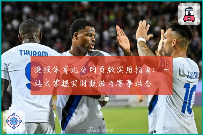 捷报体育比分网页版实用指南：一站式掌握实时数据与赛事动态