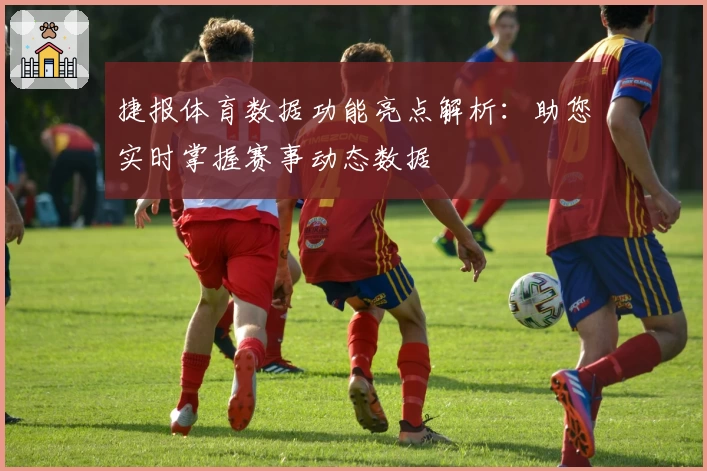 捷报体育数据功能亮点解析：助您实时掌握赛事动态数据