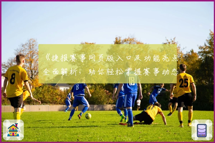 《捷报赛事网页版入口及功能亮点全面解析,助你轻松掌握赛事动态》