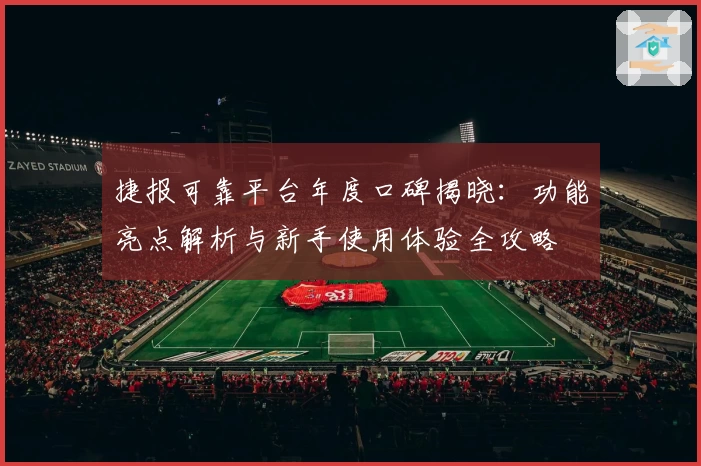 捷报可靠平台年度口碑揭晓：功能亮点解析与新手使用体验全攻略