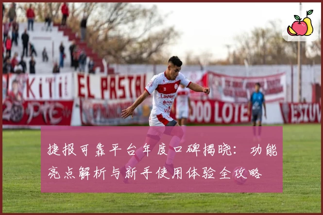 捷报可靠平台年度口碑揭晓：功能亮点解析与新手使用体验全攻略