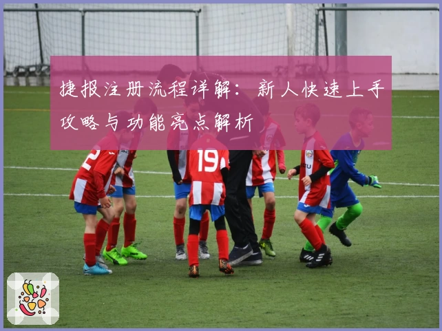捷报注册流程详解：新人快速上手攻略与功能亮点解析