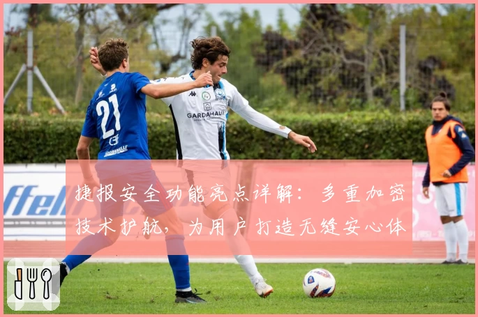 捷报安全功能亮点详解：多重加密技术护航，为用户打造无缝安心体验