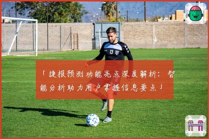 「捷报预测功能亮点深度解析：智能分析助力用户掌握信息要点」