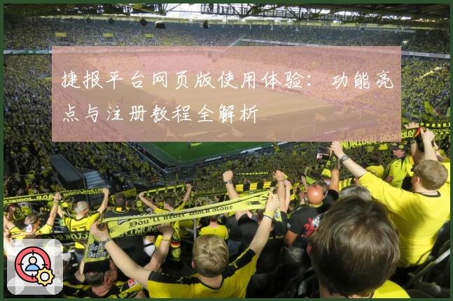 捷报平台网页版使用体验:功能亮点与注册教程全解析