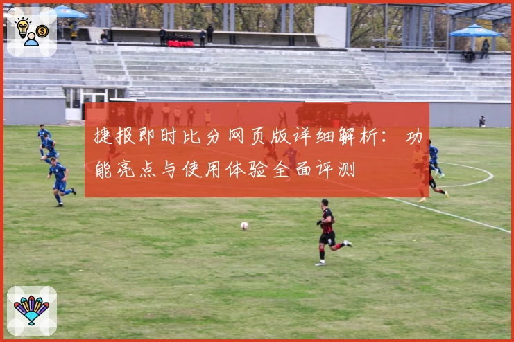 捷报即时比分网页版详细解析：功能亮点与使用体验全面评测