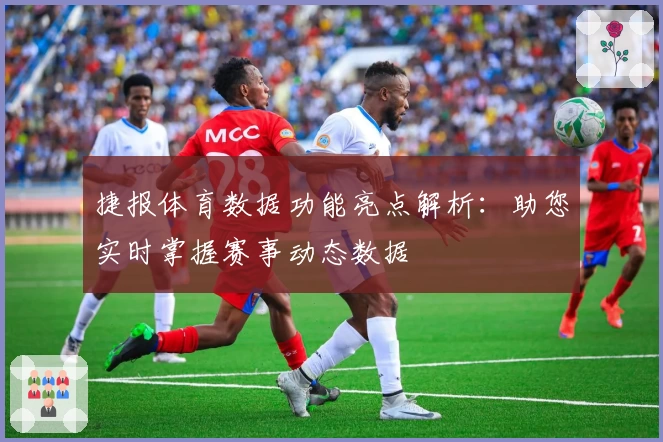 捷报体育数据功能亮点解析：助您实时掌握赛事动态数据