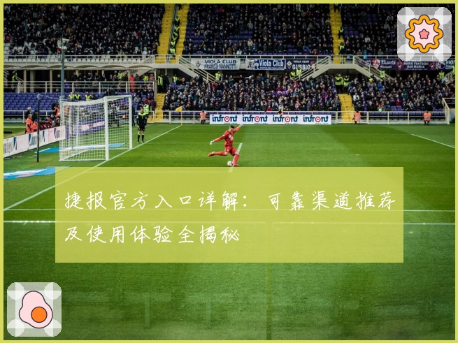 捷报官方入口详解：可靠渠道推荐及使用体验全揭秘