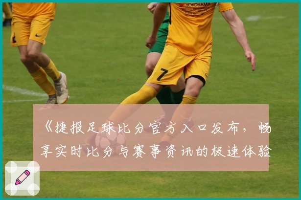 《捷报足球比分官方入口发布，畅享实时比分与赛事资讯的极速体验》