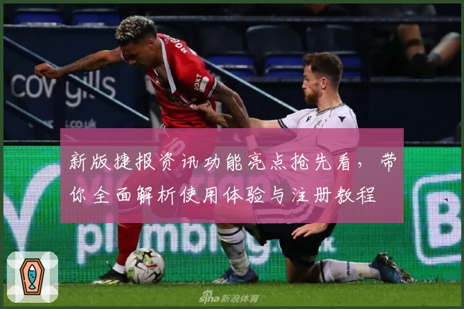 新版捷报资讯功能亮点抢先看，带你全面解析使用体验与注册教程