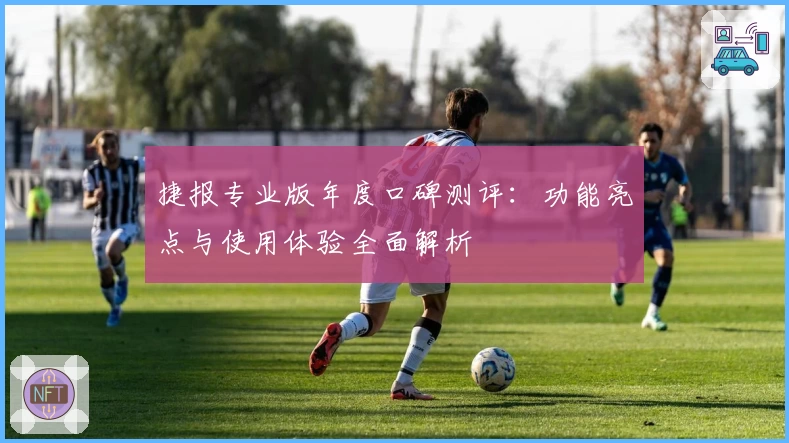 捷报专业版年度口碑测评:功能亮点与使用体验全面解析