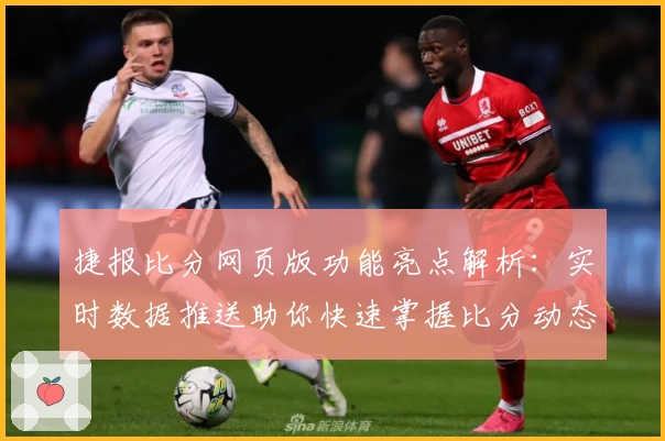 捷报比分网页版功能亮点解析：实时数据推送助你快速掌握比分动态