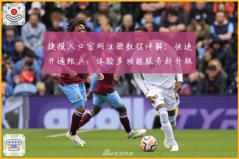 捷报入口官网注册教程详解：快速开通账户，体验多功能服务新升级