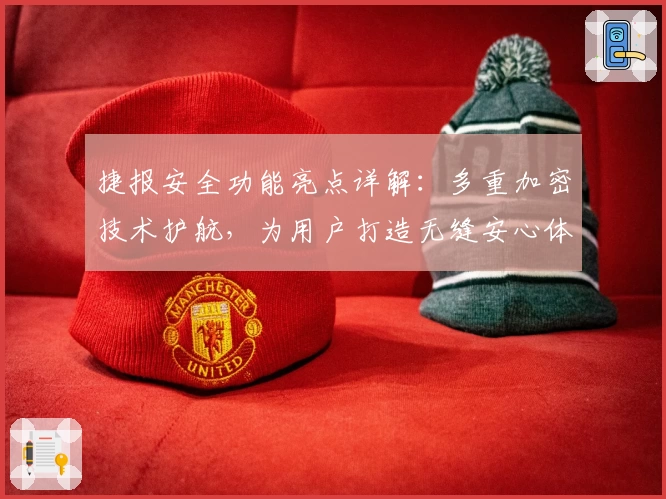 捷报安全功能亮点详解：多重加密技术护航，为用户打造无缝安心体验
