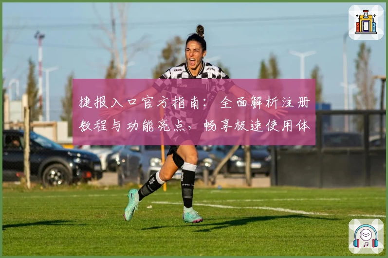 捷报入口官方指南：全面解析注册教程与功能亮点，畅享极速使用体验