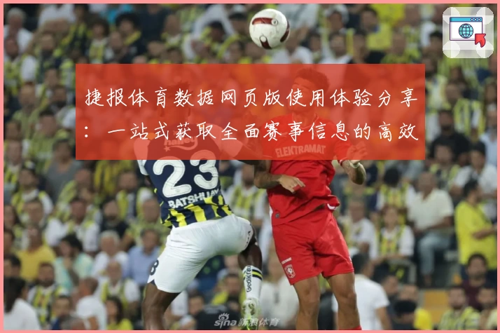 捷报体育数据网页版使用体验分享：一站式获取全面赛事信息的高效选择