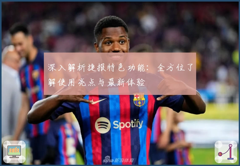 深入解析捷报特色功能：全方位了解使用亮点与最新体验