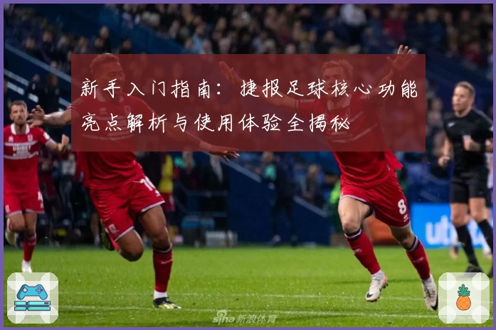 新手入门指南：捷报足球核心功能亮点解析与使用体验全揭秘