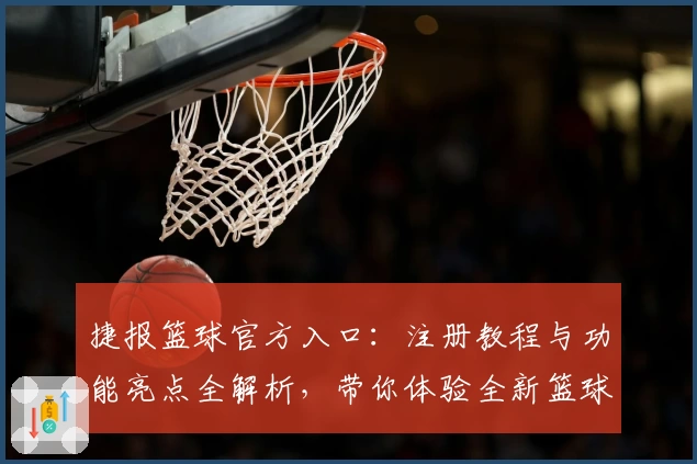 捷报篮球官方入口：注册教程与功能亮点全解析，带你体验全新篮球资讯新模式