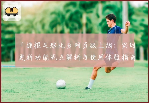「捷报足球比分网页版上线：实时更新功能亮点解析与使用体验指南」