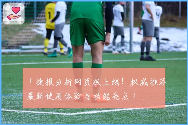 「捷报分析网页版上线！权威推荐最新使用体验与功能亮点」