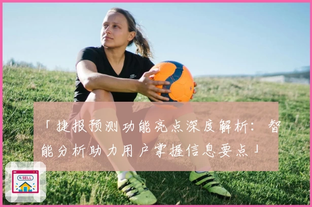 「捷报预测功能亮点深度解析：智能分析助力用户掌握信息要点」