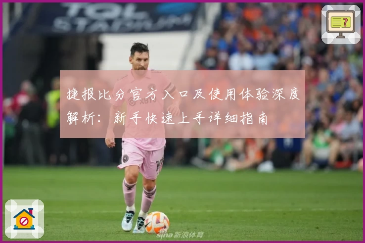 捷报比分官方入口及使用体验深度解析：新手快速上手详细指南