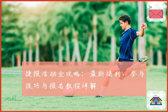 捷报活动全攻略：最新福利、参与技巧与报名教程详解