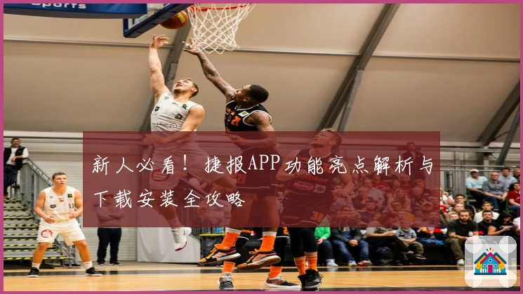 新人必看！捷报APP功能亮点解析与下载安装全攻略