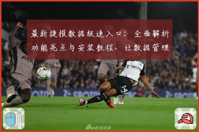 最新捷报数据极速入口：全面解析功能亮点与安装教程，让数据管理更高效！