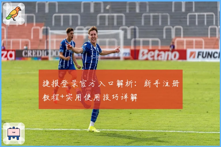 捷报登录官方入口解析:新手注册教程+实用使用技巧详解