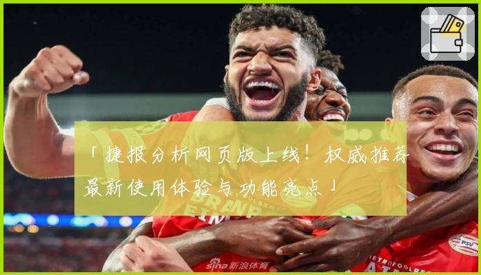「捷报分析网页版上线！权威推荐最新使用体验与功能亮点」