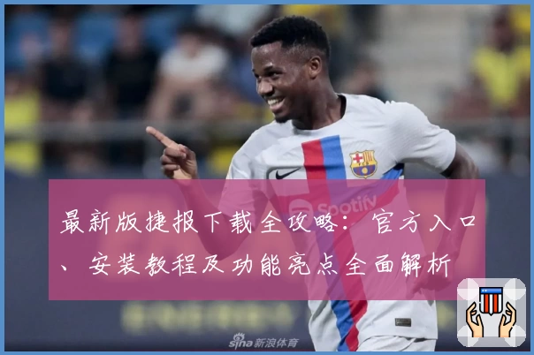 最新版捷报下载全攻略：官方入口、安装教程及功能亮点全面解析