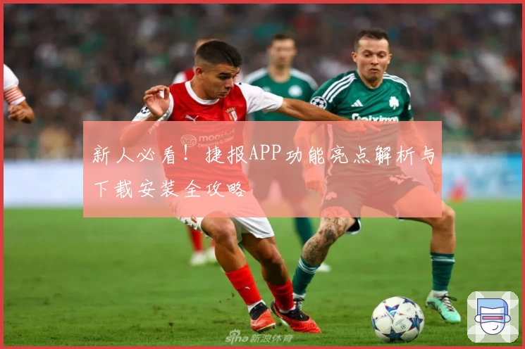 新人必看！捷报APP功能亮点解析与下载安装全攻略