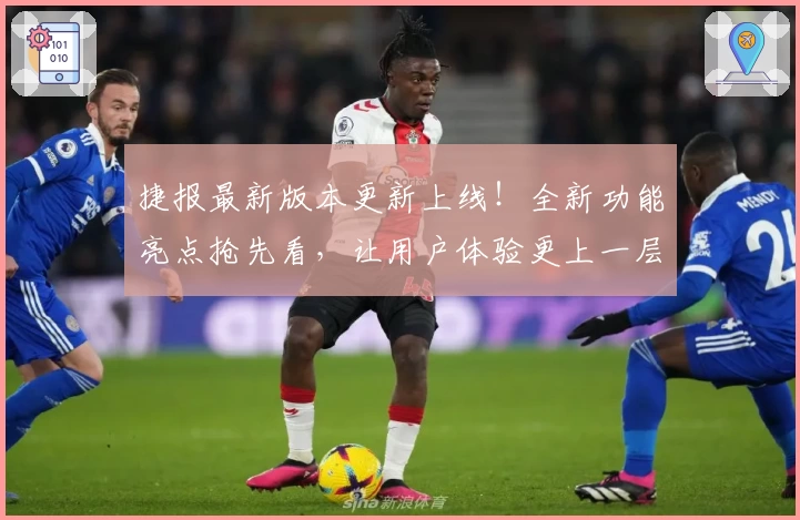 捷报最新版本更新上线！全新功能亮点抢先看，让用户体验更上一层楼