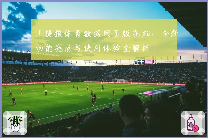 「捷报体育数据网页版亮相，全新功能亮点与使用体验全解析」