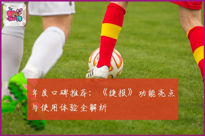 年度口碑推荐：《捷报》功能亮点与使用体验全解析