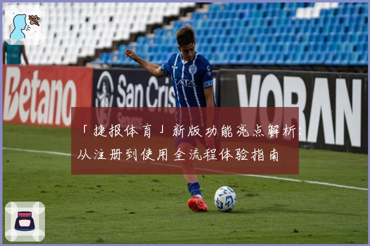 「捷报体育」新版功能亮点解析：从注册到使用全流程体验指南