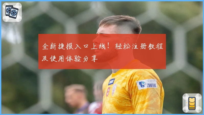 全新捷报入口上线！轻松注册教程及使用体验分享