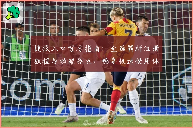 捷报入口官方指南：全面解析注册教程与功能亮点，畅享极速使用体验