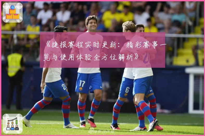 《捷报赛程实时更新：精彩赛事一览与使用体验全方位解析》