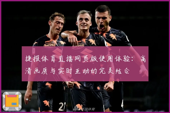 捷报体育直播网页版使用体验：高清画质与实时互动的完美结合