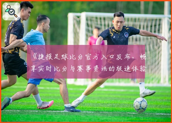 《捷报足球比分官方入口发布，畅享实时比分与赛事资讯的极速体验》