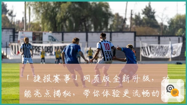 「捷报赛事」网页版全新升级，功能亮点揭秘，带你体验更流畅的观赛之旅
