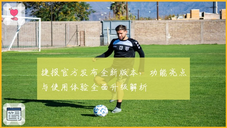 捷报官方发布全新版本，功能亮点与使用体验全面升级解析